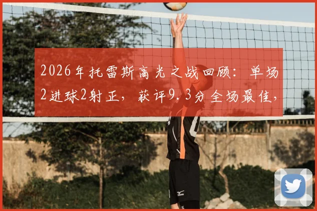 2026年托雷斯高光之战回顾：单场2进球2射正，获评9.3分全场最佳，解析其超高效率数据