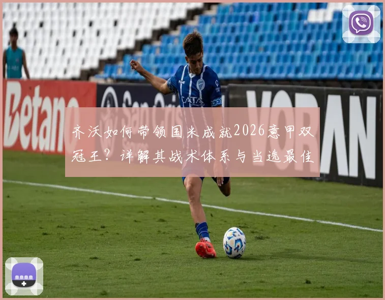齐沃如何带领国米成就2026意甲双冠王?详解其战术体系与当选最佳主帅之路