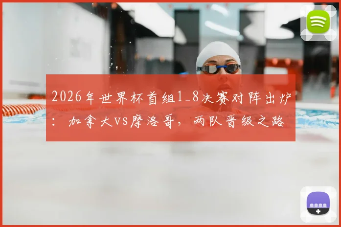 2026年世界杯首组1_8决赛对阵出炉：加拿大vs摩洛哥，两队晋级之路与战术看点全解析