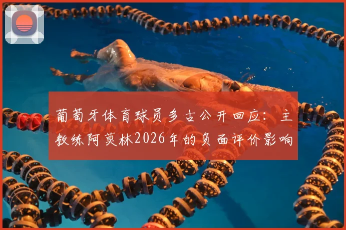 葡萄牙体育球员多古公开回应：主教练阿莫林2026年的负面评价影响了我的心态，这不公平