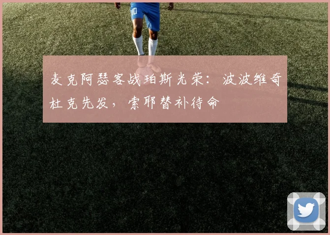 麦克阿瑟客战珀斯光荣：波波维奇杜克先发，索耶替补待命