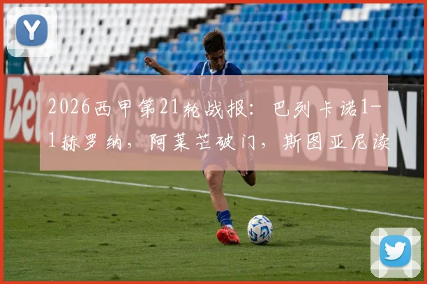2026西甲第21轮战报:巴列卡诺1-1赫罗纳,阿莱芒破门,斯图亚尼读秒绝平救主