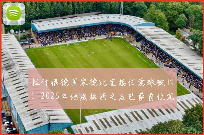 拉什福德国家德比直接任意球破门!2026年他成梅西之后巴萨首位完成此壮举球员