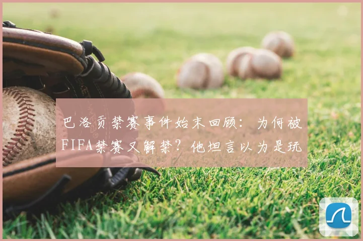 巴洛贡禁赛事件始末回顾：为何被FIFA禁赛又解禁？他坦言以为是玩笑，现可出战哪些赛事？