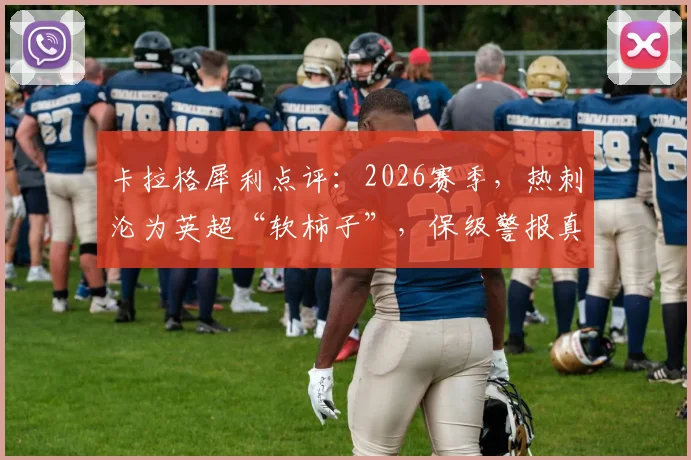卡拉格犀利点评:2026赛季,热刺沦为英超“软柿子”,保级警报真的拉响了吗?