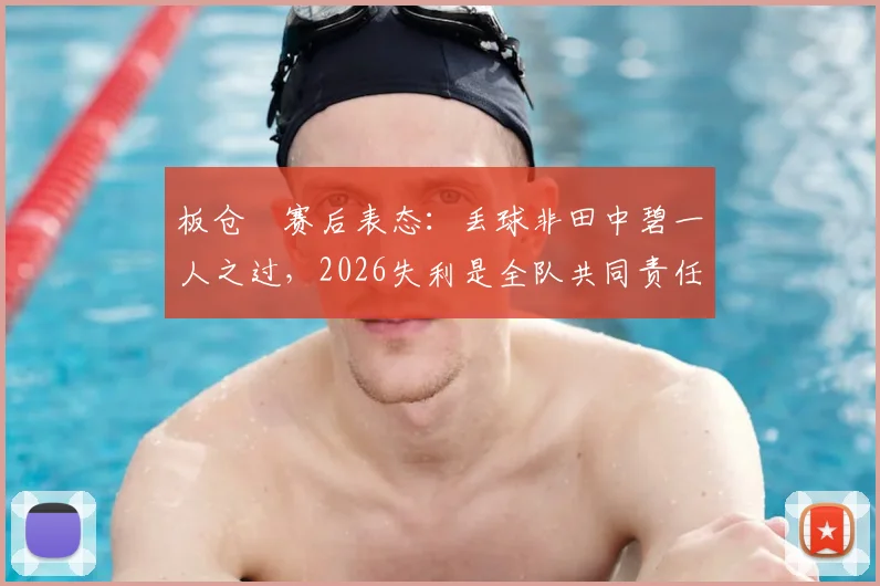 板仓滉赛后表态:丢球非田中碧一人之过,2026失利是全队共同责任