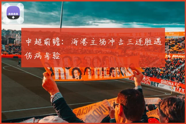 中超前瞻：海港主场冲击三连胜遇伤病考验