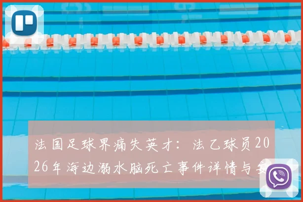 法国足球界痛失英才:法乙球员2026年海边溺水脑死亡事件详情与安全警示