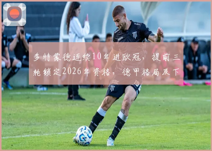 多特蒙德连续10年进欧冠，提前三轮锁定2026年资格，德甲格局及下赛季前景分析