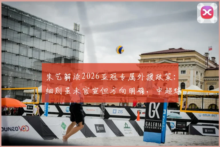 朱艺解读2026亚冠专属外援政策:细则虽未官宣但方向明确,中超球队需提前应对