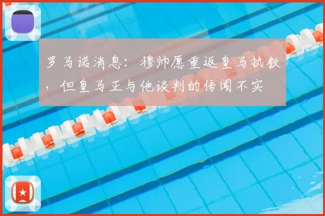 罗马诺消息：穆帅愿重返皇马执教，但皇马正与他谈判的传闻不实