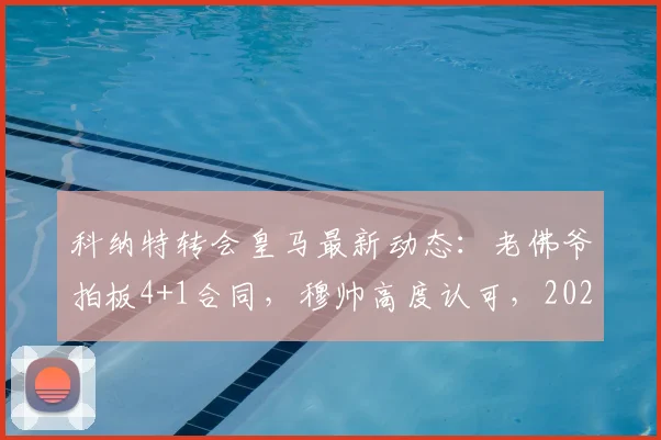 科纳特转会皇马最新动态：老佛爷拍板4+1合同，穆帅高度认可，2026夏窗重磅签约在即