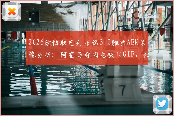 2026欧协联巴列卡诺3-0雅典AEK录像分析：阿霍马奇闪电破门GIF，帕拉松点射解析，附全场技术统计