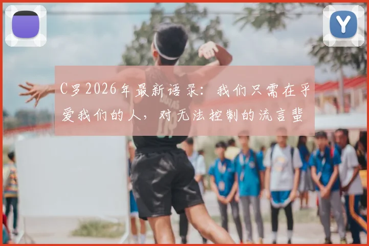 C罗2026年最新语录：我们只需在乎爱我们的人，对无法控制的流言蜚语选择放下