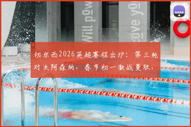 切尔西2026英超赛程出炉：第三轮对决阿森纳，春节初一激战曼联，完整赛程安排一览