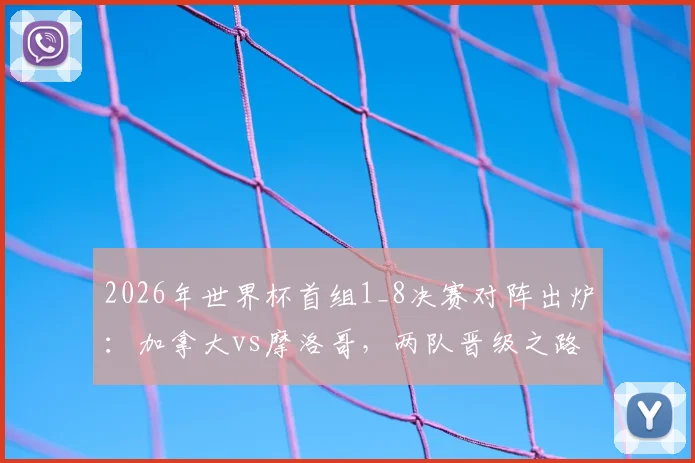 2026年世界杯首组1_8决赛对阵出炉:加拿大vs摩洛哥,两队晋级之路与战术看点全解析