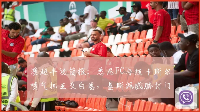 澳超半场简报：悉尼FC与纽卡斯尔喷气机互交白卷，基斯佩威胁打门成焦点，半场比分0-0