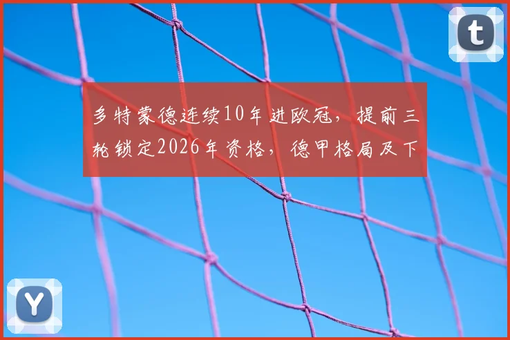 多特蒙德连续10年进欧冠,提前三轮锁定2026年资格,德甲格局及下赛季前景分析