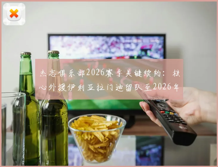 杰志俱乐部2026赛季关键续约：核心外援伊利亚拉门迪留队至2026年，港超争冠阵容再获稳定基石