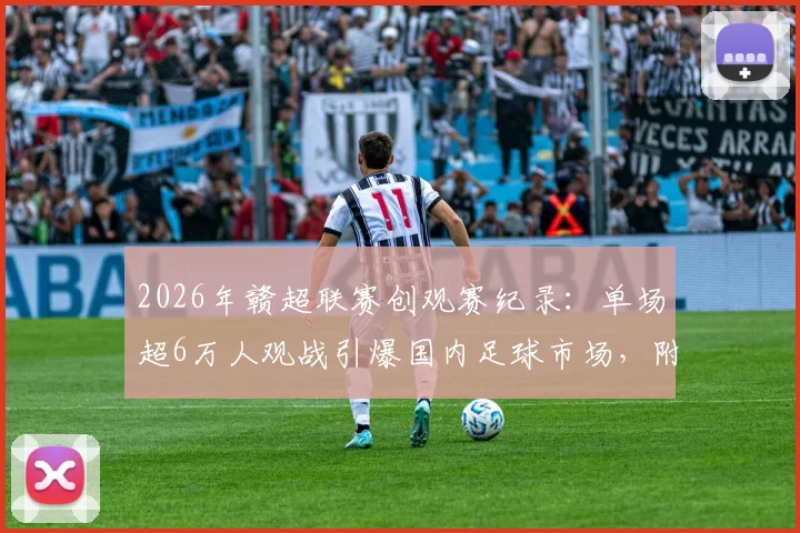 2026年赣超联赛创观赛纪录：单场超6万人观战引爆国内足球市场，附观赛指南与赛事分析