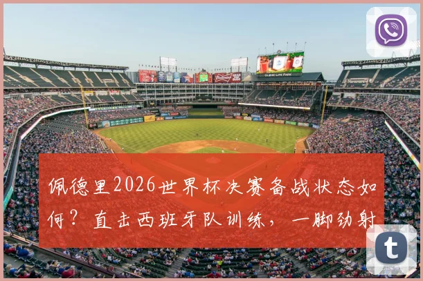 佩德里2026世界杯决赛备战状态如何?直击西班牙队训练,一脚劲射中柱展现顶级准头